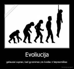 Evoliucija - galiausiai suprasi, kad gyvenimas yra kvailas ir beprasmiškas
