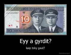 Eyy a gyrdit? - kaip toky gaut?
