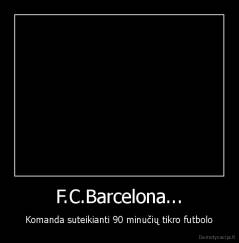 F.C.Barcelona... - Komanda suteikianti 90 minučių tikro futbolo