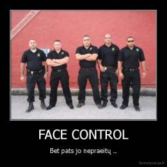 FACE CONTROL - Bet pats jo nepraeitų ..