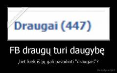 FB draugų turi daugybę  - ,bet kiek iš jų gali pavadinti "draugais"?