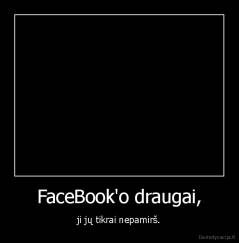 FaceBook'o draugai, - ji jų tikrai nepamirš.