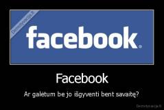 Facebook - Ar galėtum be jo išgyventi bent savaitę?