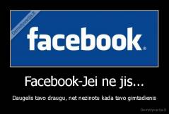 Facebook-Jei ne jis... - Daugelis tavo draugu, net nezinotu kada tavo gimtadienis
