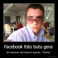 Facebook foto butu gera  - tik nemanau kad kasnors spaustu `Patinka`