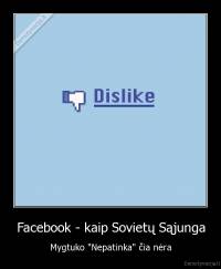 Facebook - kaip Sovietų Sąjunga - Mygtuko "Nepatinka" čia nėra