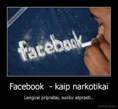 Facebook  - kaip narkotikai - Lengvai pripratai, sunku atprasti..