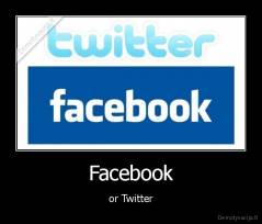 Facebook - or Twitter