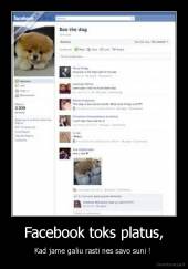 Facebook toks platus, - Kad jame galiu rasti nes savo suni ! 