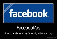 Facebook'as - Nors ir kartais neturi ką čia veikti , vistiek čia bunį.