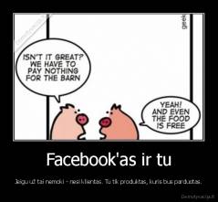 Facebook'as ir tu - Jeigu už tai nemoki - nesi klientas. Tu tik produktas, kuris bus parduotas.