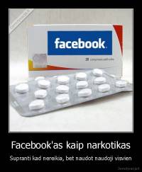 Facebook'as kaip narkotikas - Supranti kad nereikia, bet naudot naudoji visvien