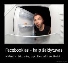 Facebook'as - kaip šaldytuvas - atidarai - nieko nėra, o po kiek laiko vėl tikrini...