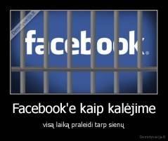 Facebook'e kaip kalėjime - visą laiką praleidi tarp sienų