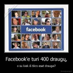 Facebook'e turi 400 draugų, - o su kiek iš tikro esat draugai?