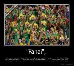 "Fanai",  - kai lietuviai laimi - "Maladiec vyrai", kai pralaimi - "N* lopai, nemoka lošt"