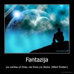 Fantazija - yra svarbiau už žinias, nes žinios yra ribotos. [Albert Einstein]
