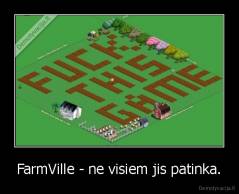 FarmVille - ne visiem jis patinka. - 