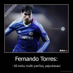 Fernando Torres: - - Aš moku mušti įvarčius, pajuokavau!