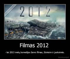 Filmas 2012  - - tai 2013 metų komedijos žanro filmas, žiūrėsim ir juoksimės.