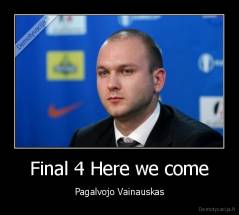 Final 4 Here we come - Pagalvojo Vainauskas