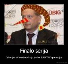 Finalo serija - Dabar jau aš neįsivaizduoju jos be BURATINO paranojos