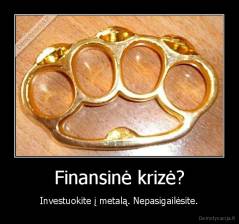 Finansinė krizė? - Investuokite į metalą. Nepasigailėsite.