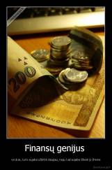 Finansų genijus  - vyrukas, kuris sugeba uždirbti daugiau, negu kad sugeba išleisti jo žmona