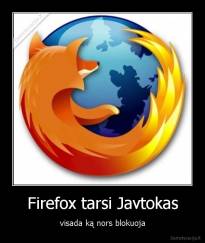 Firefox tarsi Javtokas - visada ką nors blokuoja