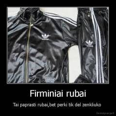 Firminiai rubai - Tai paprasti rubai,bet perki tik del zenkliuko 