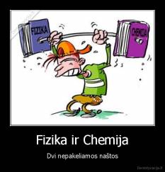 Fizika ir Chemija - Dvi nepakeliamos naštos