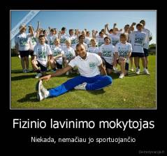 Fizinio lavinimo mokytojas - Niekada, nemačiau jo sportuojančio