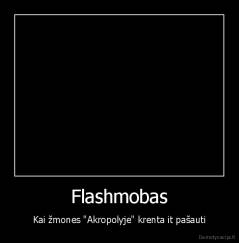 Flashmobas - Kai žmones "Akropolyje" krenta it pašauti