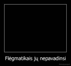 Flėgmatikais jų nepavadinsi - 