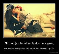 Flirtuoti jau turint santykius nėra gerai, - Nes daugelis žmonių arba nueina per toli, arba neteisinga kryptimi.