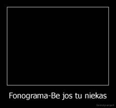Fonograma-Be jos tu niekas - 