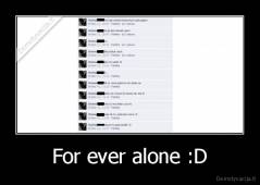 For ever alone :D - 