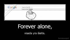 Forever alone, - visada yra išeitis.