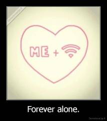 Forever alone. - 