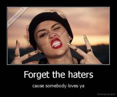 Forget the haters - cause somebody loves ya