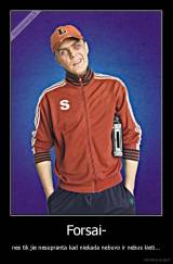 Forsai- - nes tik jie nesupranta kad niekada nebuvo ir nebus kieti...