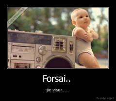 Forsai..  - jie visur.....