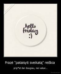 Frazė "pataisyti sveikatą" reiškia  - prip*st dar daugiau, nei vakar...