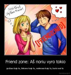 Friend zone: Aš noriu vyro tokio - gražaus kaip tu, linksmo kaip tu, malonaus kaip tu, kuris nesi tu 