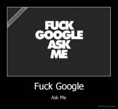 Fuck Google - Ask Me