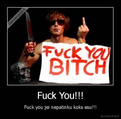 Fuck You!!! - Fuck you jei nepatinku koks esu!!!