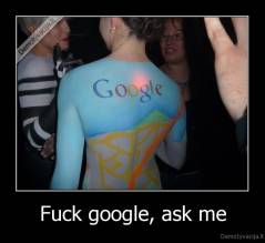 Fuck google, ask me - 