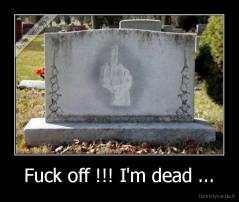 Fuck off !!! I'm dead ... - 