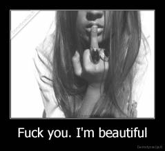 Fuck you. I'm beautiful - 