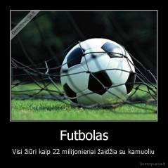 Futbolas - Visi žiūri kaip 22 milijonieriai žaidžia su kamuoliu